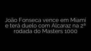 ​João Fonseca vence em Miami e terá duelo com Alcaraz na 2ª rodada do Masters 1000 